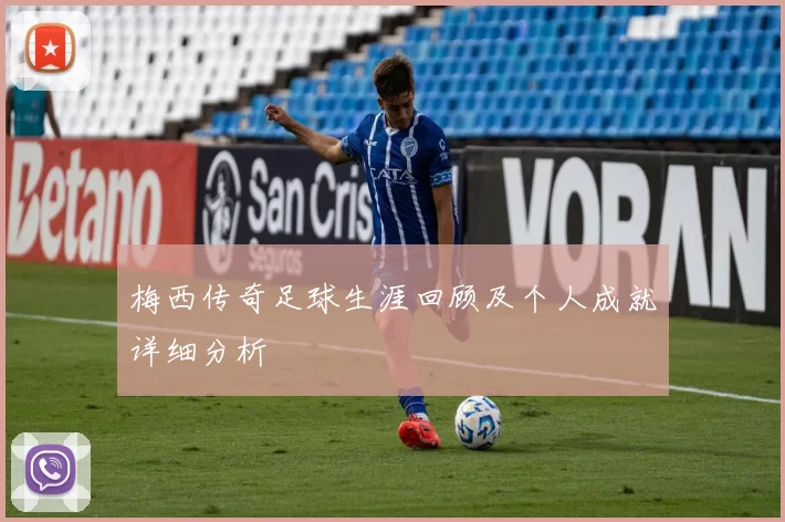 梅西传奇足球生涯回顾及个人成就详细分析