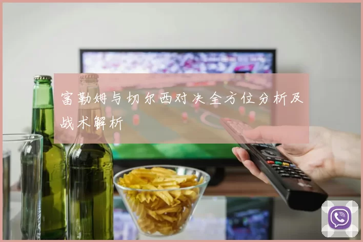 富勒姆与切尔西对决全方位分析及战术解析