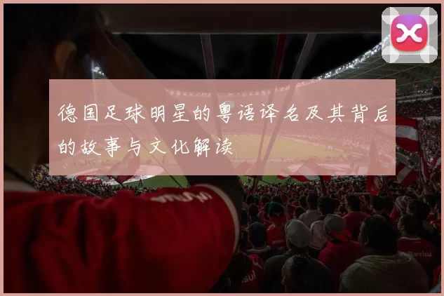 德国足球明星的粤语译名及其背后的故事与文化解读
