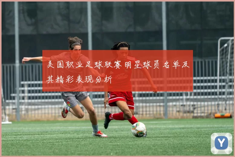 美国职业足球联赛明星球员名单及其精彩表现分析