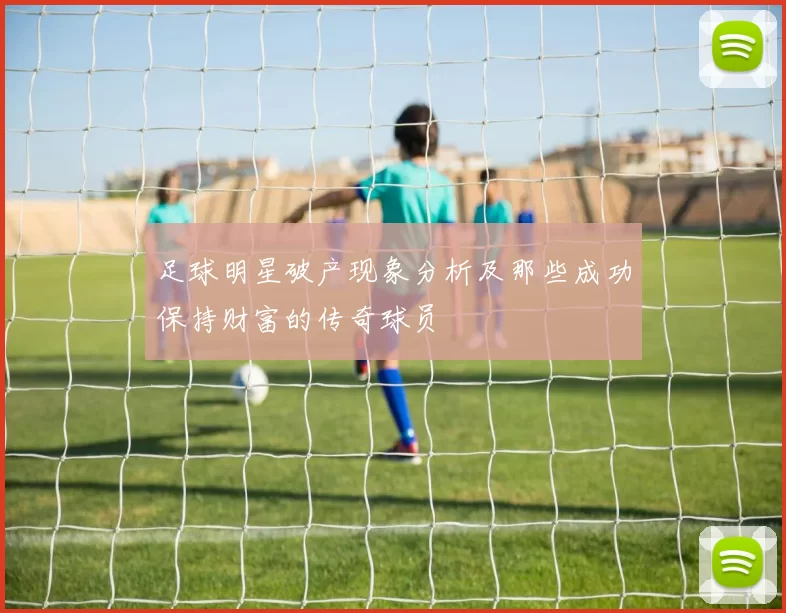 足球明星破产现象分析及那些成功保持财富的传奇球员