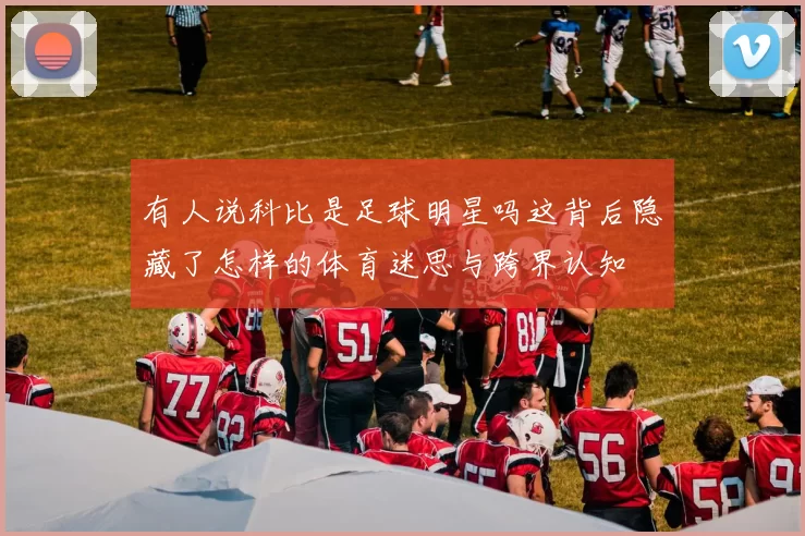 有人说科比是足球明星吗这背后隐藏了怎样的体育迷思与跨界认知
