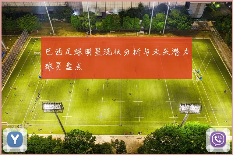 巴西足球明星现状分析与未来潜力球员盘点