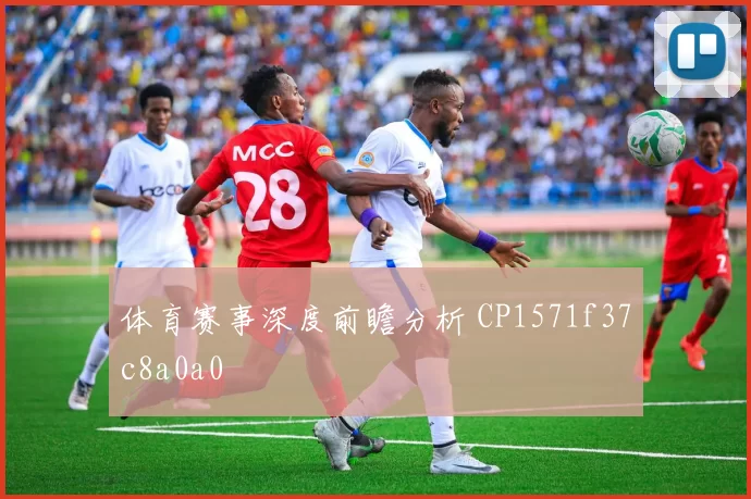 体育赛事深度前瞻分析 CP1571f37c8a0a0