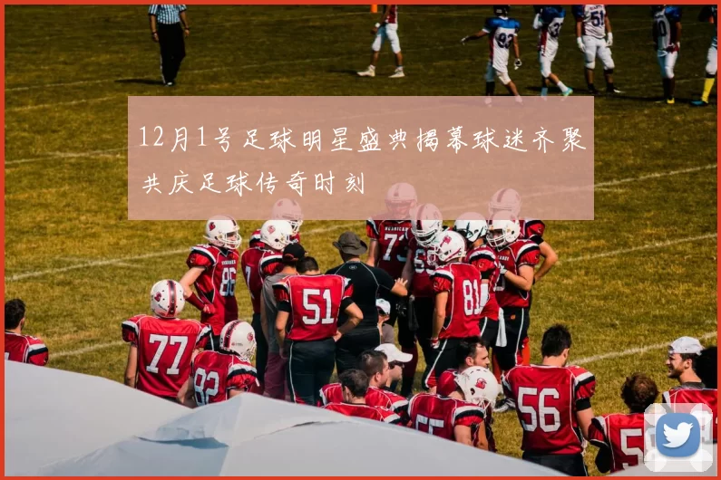 12月1号足球明星盛典揭幕球迷齐聚共庆足球传奇时刻