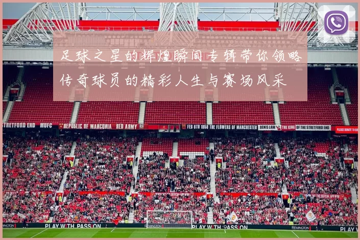 足球之星的辉煌瞬间专辑带你领略传奇球员的精彩人生与赛场风采