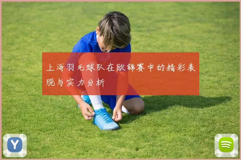 上海羽毛球队在欧锦赛中的精彩表现与实力分析