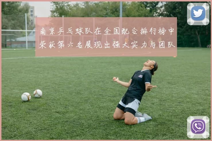 南京乒乓球队在全国配合排行榜中荣获第六名展现出强大实力与团队默契