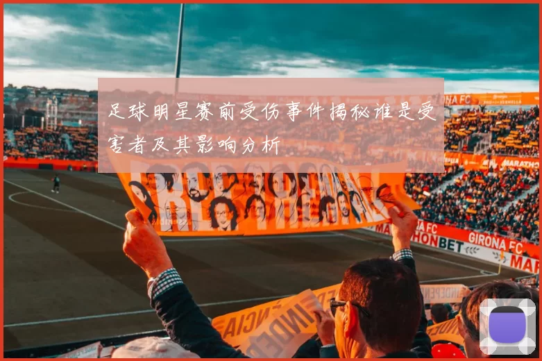 足球明星赛前受伤事件揭秘谁是受害者及其影响分析