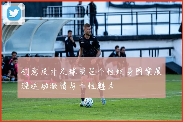 创意设计足球明星个性纹身图案展现运动激情与个性魅力
