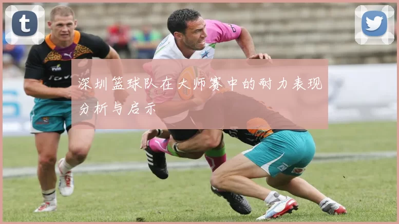 深圳篮球队在大师赛中的耐力表现分析与启示