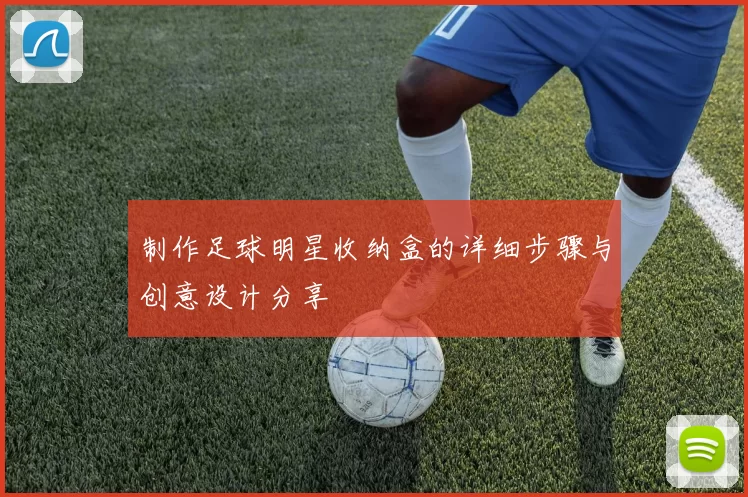 制作足球明星收纳盒的详细步骤与创意设计分享