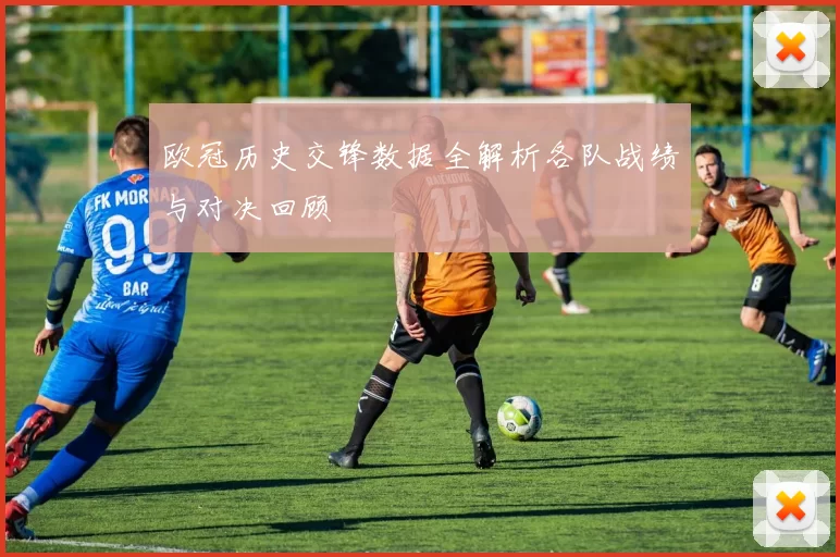 欧冠历史交锋数据全解析各队战绩与对决回顾