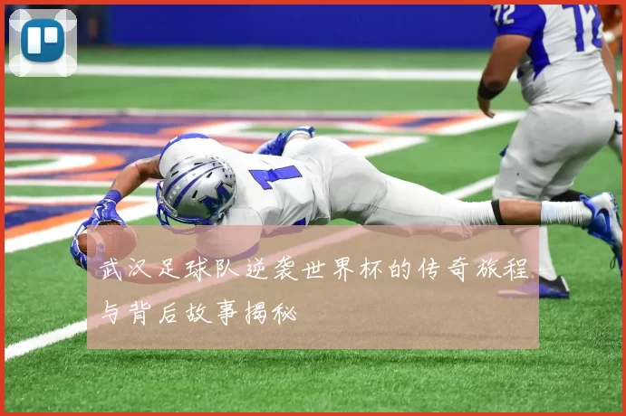 武汉足球队逆袭世界杯的传奇旅程与背后故事揭秘