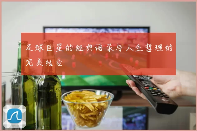 足球巨星的经典语录与人生哲理的完美结合