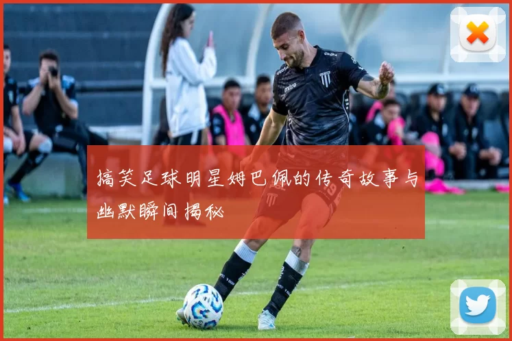 搞笑足球明星姆巴佩的传奇故事与幽默瞬间揭秘