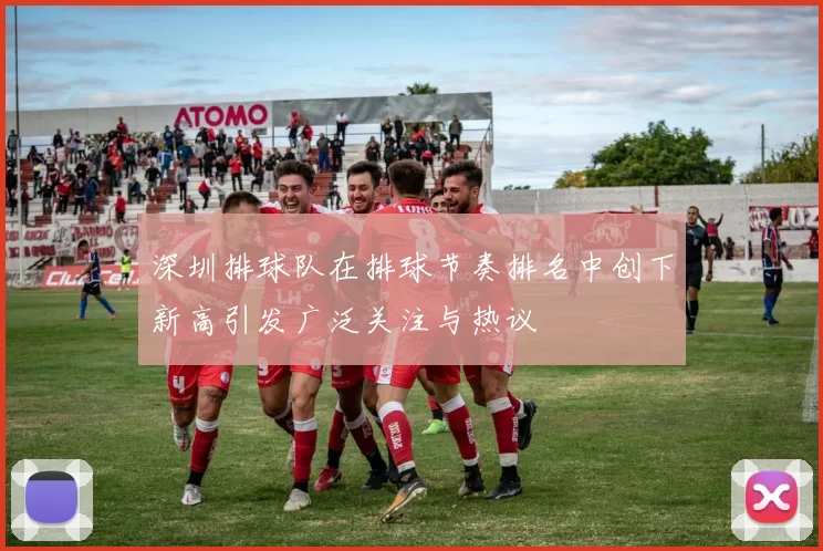 深圳排球队在排球节奏排名中创下新高引发广泛关注与热议