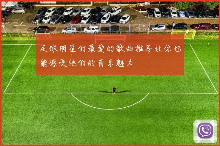 足球明星们最爱的歌曲推荐让你也能感受他们的音乐魅力