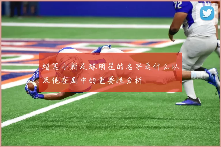 蜡笔小新足球明星的名字是什么以及他在剧中的重要性分析