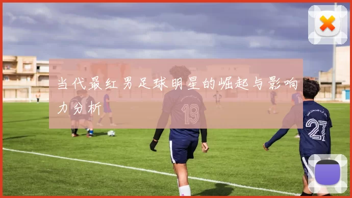当代最红男足球明星的崛起与影响力分析