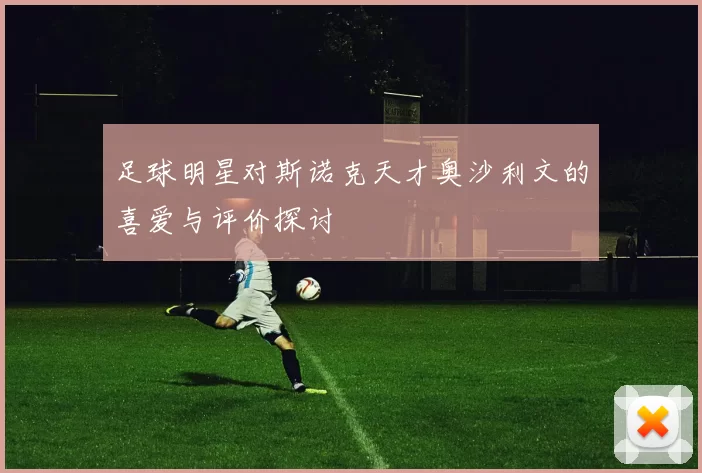 足球明星对斯诺克天才奥沙利文的喜爱与评价探讨