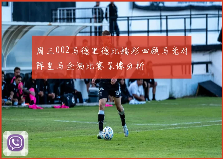 周三002马德里德比精彩回顾马竞对阵皇马全场比赛录像分析