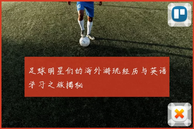 足球明星们的海外游玩经历与英语学习之旅揭秘