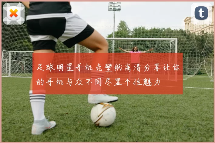 足球明星手机壳壁纸高清分享让你的手机与众不同尽显个性魅力