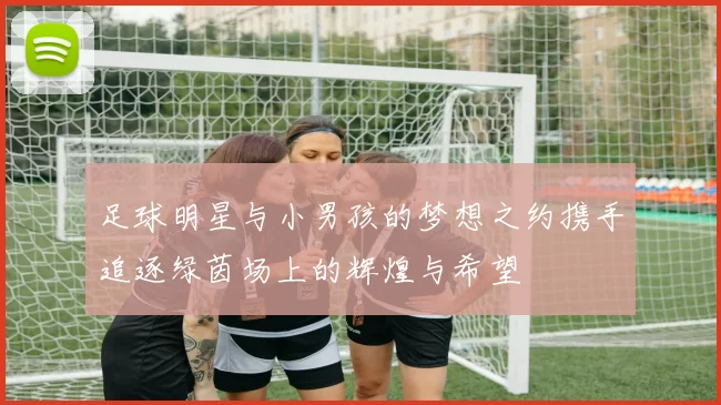 足球明星与小男孩的梦想之约携手追逐绿茵场上的辉煌与希望