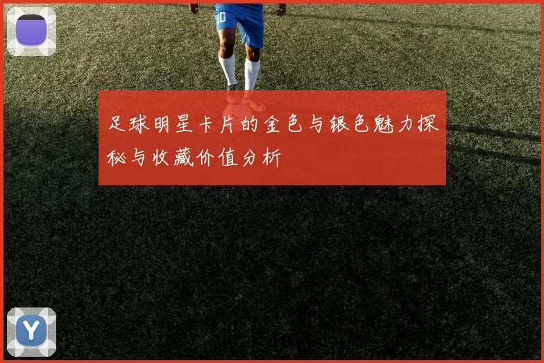 足球明星卡片的金色与银色魅力探秘与收藏价值分析