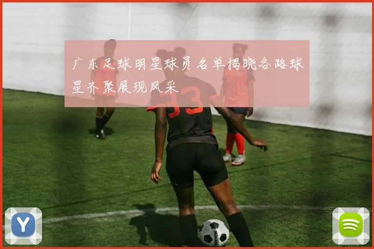 广东足球明星球员名单揭晓各路球星齐聚展现风采