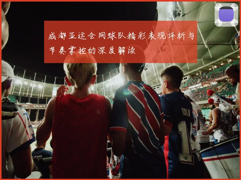 成都亚运会网球队精彩表现评析与节奏掌控的深度解读