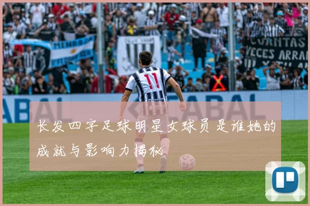 长发四字足球明星女球员是谁她的成就与影响力揭秘