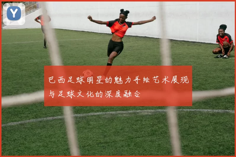 巴西足球明星的魅力手绘艺术展现与足球文化的深度融合
