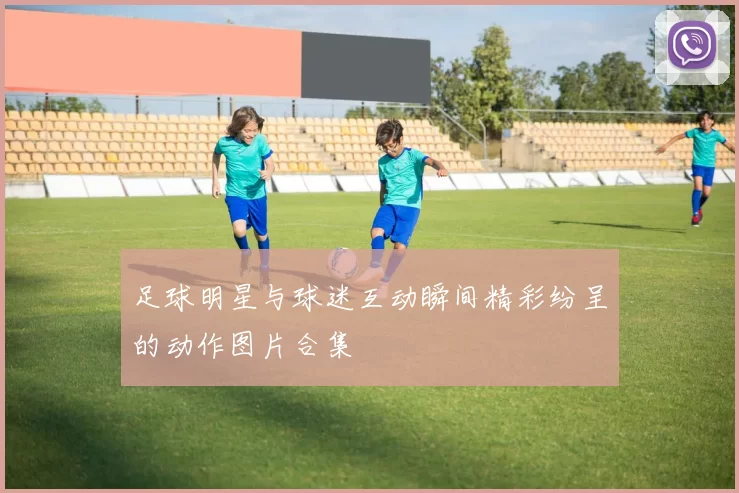 足球明星与球迷互动瞬间精彩纷呈的动作图片合集