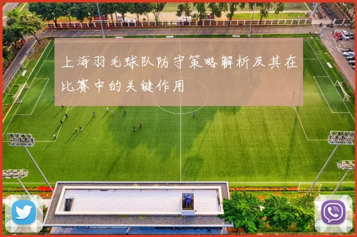 上海羽毛球队防守策略解析及其在比赛中的关键作用