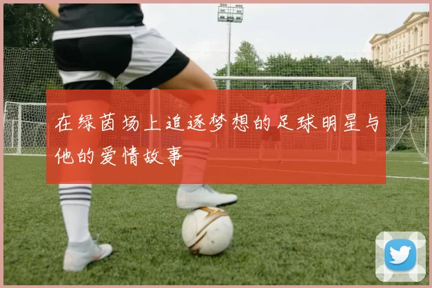 在绿茵场上追逐梦想的足球明星与他的爱情故事