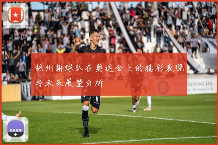 杭州排球队在奥运会上的精彩表现与未来展望分析