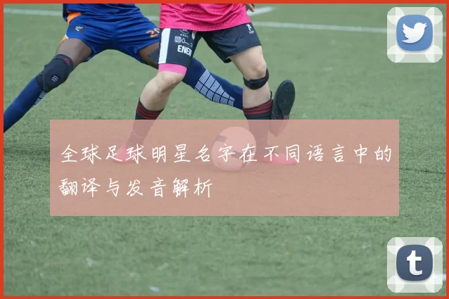 全球足球明星名字在不同语言中的翻译与发音解析