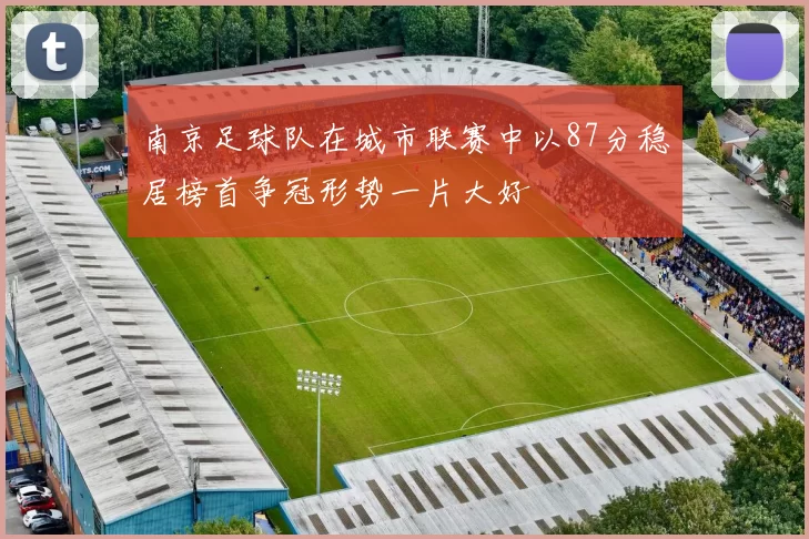 南京足球队在城市联赛中以87分稳居榜首争冠形势一片大好
