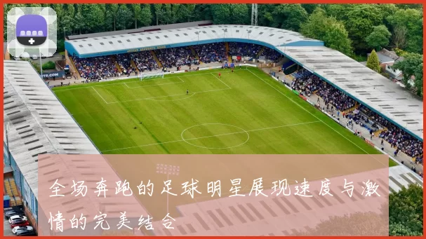 全场奔跑的足球明星展现速度与激情的完美结合
