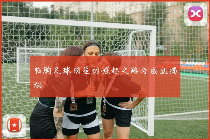 临朐足球明星的崛起之路与成就揭秘
