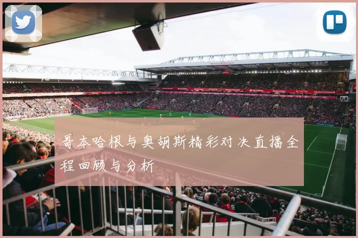 哥本哈根与奥胡斯精彩对决直播全程回顾与分析