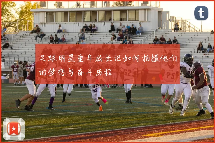 足球明星童年成长记如何拍摄他们的梦想与奋斗历程