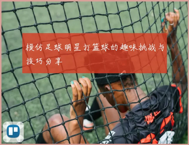 模仿足球明星打篮球的趣味挑战与技巧分享
