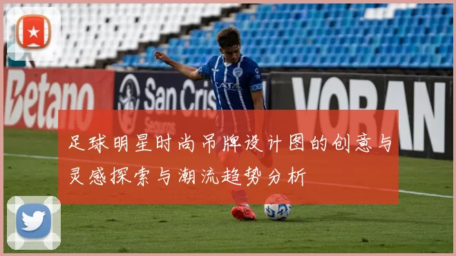 足球明星时尚吊牌设计图的创意与灵感探索与潮流趋势分析